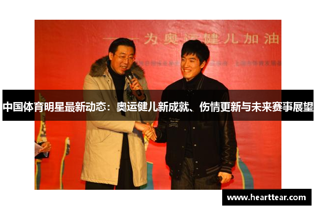 中国体育明星最新动态：奥运健儿新成就、伤情更新与未来赛事展望