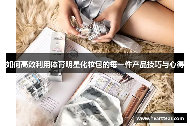 如何高效利用体育明星化妆包的每一件产品技巧与心得