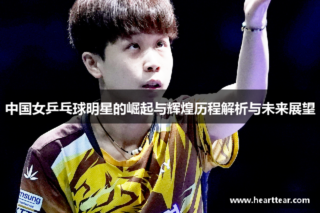 中国女乒乓球明星的崛起与辉煌历程解析与未来展望