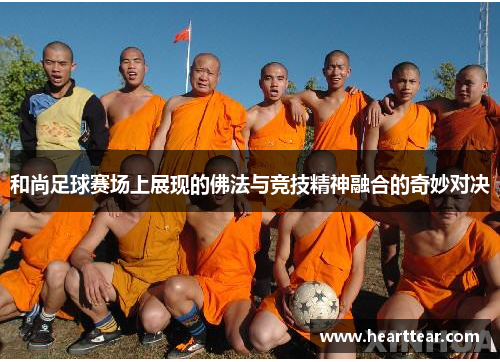 和尚足球赛场上展现的佛法与竞技精神融合的奇妙对决
