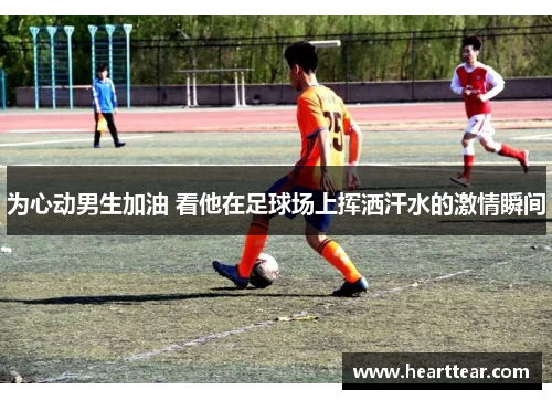 为心动男生加油 看他在足球场上挥洒汗水的激情瞬间