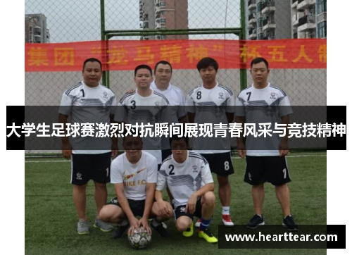 大学生足球赛激烈对抗瞬间展现青春风采与竞技精神
