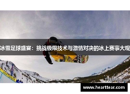 冰雪足球盛宴：挑战极限技术与激情对决的冰上赛事大观