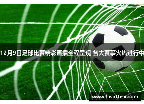 12月9日足球比赛精彩直播全程呈现 各大赛事火热进行中